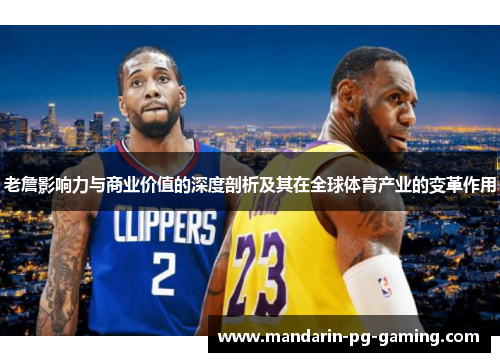 老詹影响力与商业价值的深度剖析及其在全球体育产业的变革作用