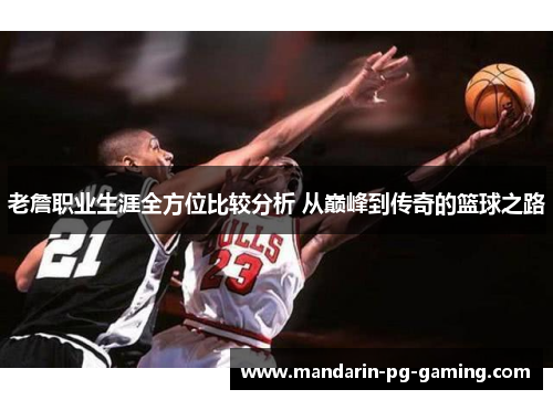 老詹职业生涯全方位比较分析 从巅峰到传奇的篮球之路