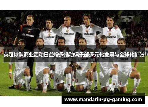 英超球队商业活动日益增多推动俱乐部多元化发展与全球化扩张