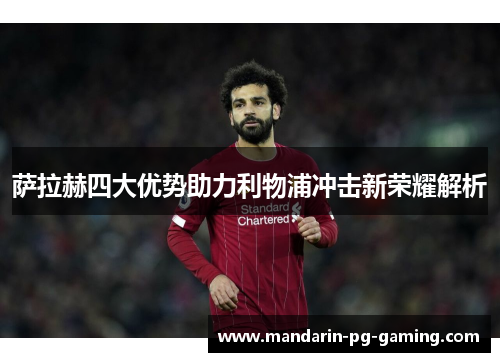 萨拉赫四大优势助力利物浦冲击新荣耀解析