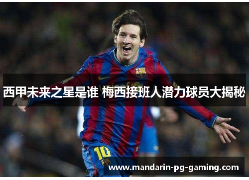 西甲未来之星是谁 梅西接班人潜力球员大揭秘