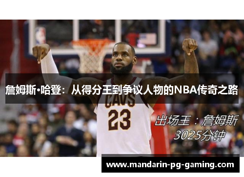 詹姆斯·哈登：从得分王到争议人物的NBA传奇之路