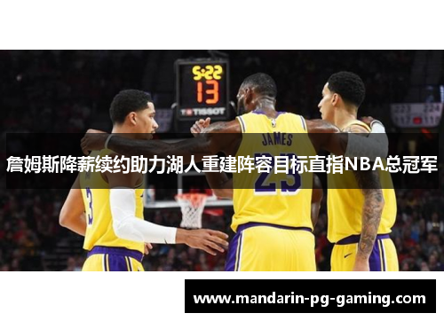 詹姆斯降薪续约助力湖人重建阵容目标直指NBA总冠军