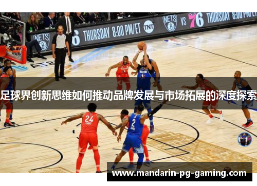 足球界创新思维如何推动品牌发展与市场拓展的深度探索