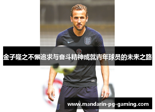 金子隆之不懈追求与奋斗精神成就青年球员的未来之路
