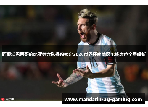 阿根廷巴西哥伦比亚等六队提前锁定2026世界杯南美区出线席位全景解析