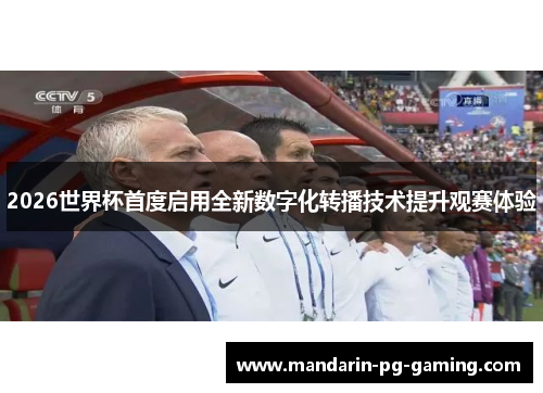 2026世界杯首度启用全新数字化转播技术提升观赛体验
