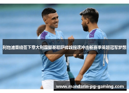 利物浦重磅签下意大利国脚基耶萨锋线提速冲击新赛季英超冠军梦想