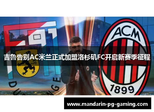 吉鲁告别AC米兰正式加盟洛杉矶FC开启新赛季征程