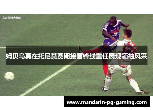 姆贝乌莫在托尼禁赛期接管锋线重任展现领袖风采