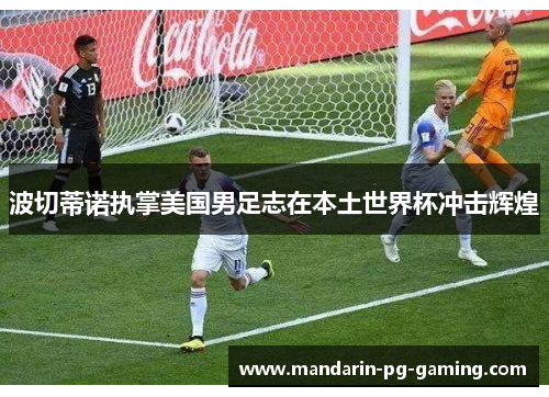 波切蒂诺执掌美国男足志在本土世界杯冲击辉煌