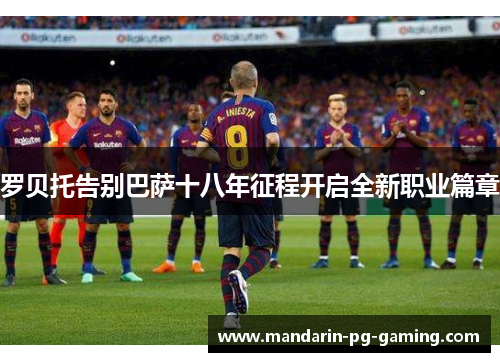 罗贝托告别巴萨十八年征程开启全新职业篇章