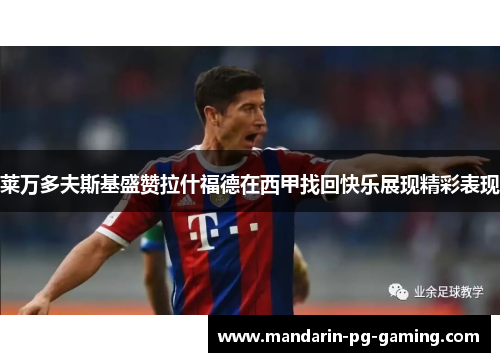 莱万多夫斯基盛赞拉什福德在西甲找回快乐展现精彩表现 莱万多夫斯基盛赞拉什福德在西甲找回快乐展现精彩表现