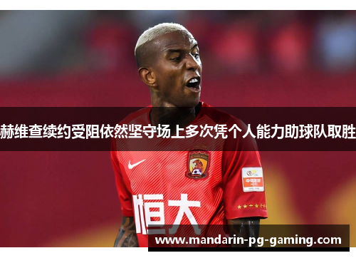 赫维查续约受阻依然坚守场上多次凭个人能力助球队取胜