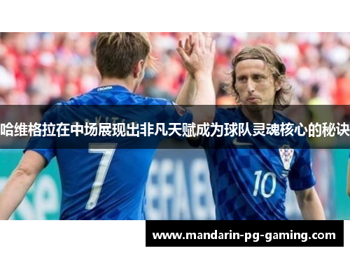 哈维格拉在中场展现出非凡天赋成为球队灵魂核心的秘诀 哈维格拉在中场展现出非凡天赋成为球队灵魂核心的秘诀