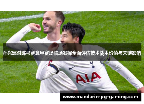 孙兴慜对阵马赛意甲赛场临场发挥全面评估技术战术价值与关键影响 孙兴慜对阵马赛意甲赛场临场发挥全面评估技术战术价值与关键影响