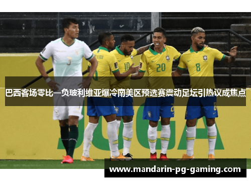 巴西客场零比一负玻利维亚爆冷南美区预选赛震动足坛引热议成焦点 巴西客场零比一负玻利维亚爆冷南美区预选赛震动足坛引热议成焦点