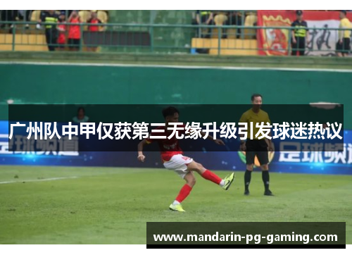 广州队中甲仅获第三无缘升级引发球迷热议