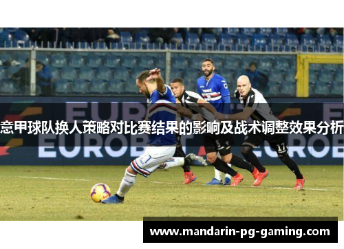 意甲球队换人策略对比赛结果的影响及战术调整效果分析