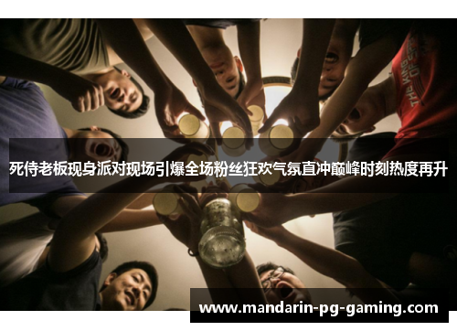 死侍老板现身派对现场引爆全场粉丝狂欢气氛直冲巅峰时刻热度再升