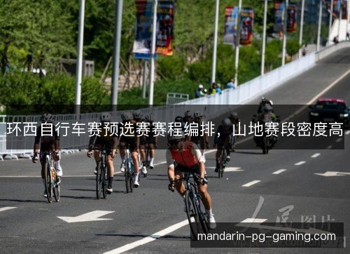 环西自行车赛预选赛赛程编排,山地赛段密度高