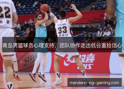 青岛男篮球员心理支持,团队协作走出低谷重拾信心 青岛男篮球员心理支持,团队协作走出低谷重拾信心