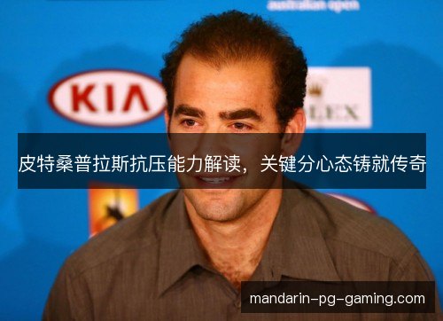 皮特桑普拉斯抗压能力解读，关键分心态铸就传奇