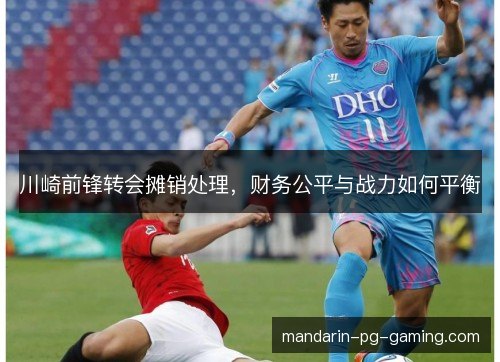 川崎前锋转会摊销处理,财务公平与战力如何平衡 川崎前锋转会摊销处理,财务公平与战力如何平衡
